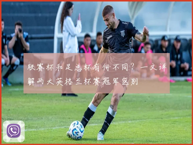 联赛杯和足总杯有何不同？一文详解两大英格兰杯赛冠军区别