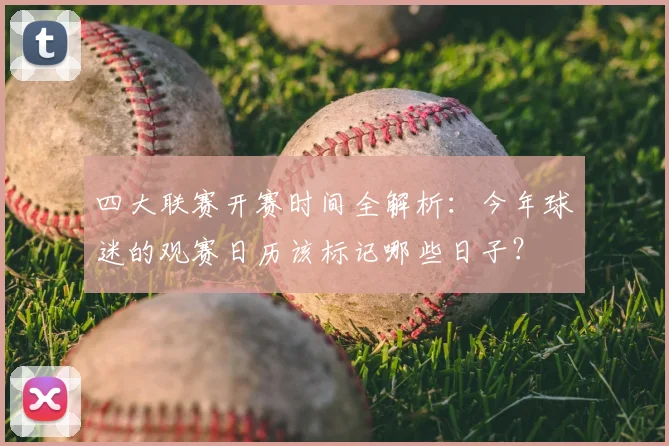 四大联赛开赛时间全解析：今年球迷的观赛日历该标记哪些日子？