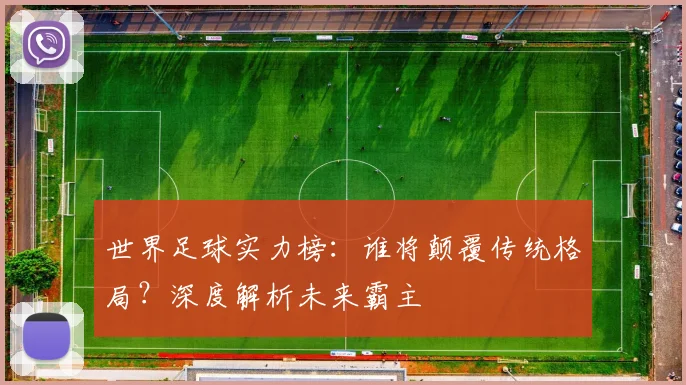 世界足球实力榜：谁将颠覆传统格局？深度解析未来霸主