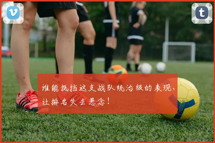 谁能抵挡这支战队统治级的表现，让排名失去悬念！