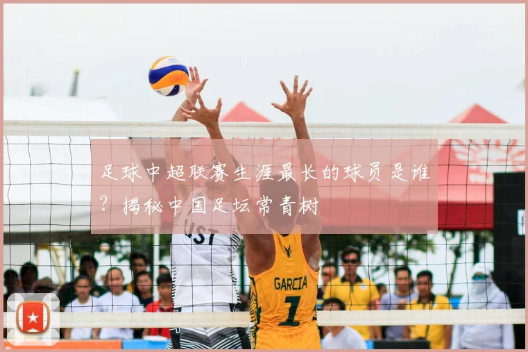足球中超联赛生涯最长的球员是谁？揭秘中国足坛常青树
