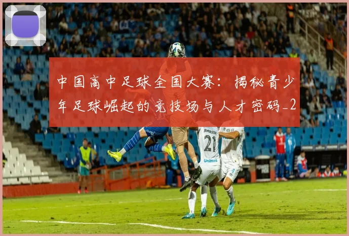 中国高中足球全国大赛：揭秘青少年足球崛起的竞技场与人才密码_20260610190330