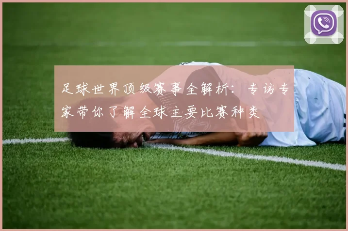 足球世界顶级赛事全解析：专访专家带你了解全球主要比赛种类