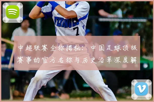 中超联赛全称揭秘：中国足球顶级赛事的官方名称与历史沿革深度解析_20260610190514