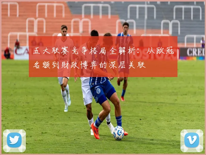 五大联赛竞争格局全解析：从欧冠名额到财政博弈的深层关联