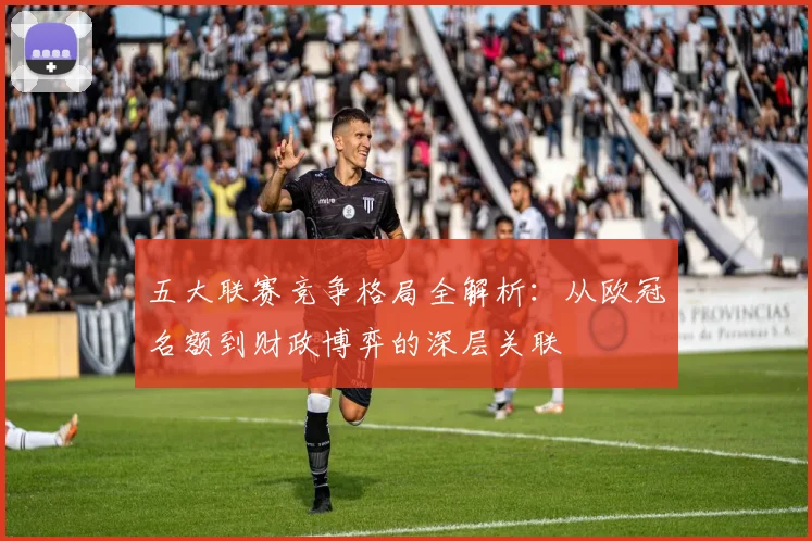 五大联赛竞争格局全解析：从欧冠名额到财政博弈的深层关联