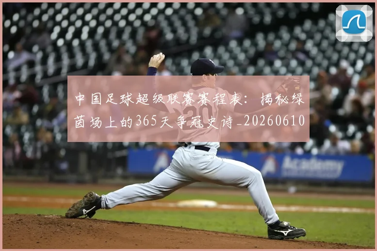 中国足球超级联赛赛程表：揭秘绿茵场上的365天争冠史诗_20260610190326