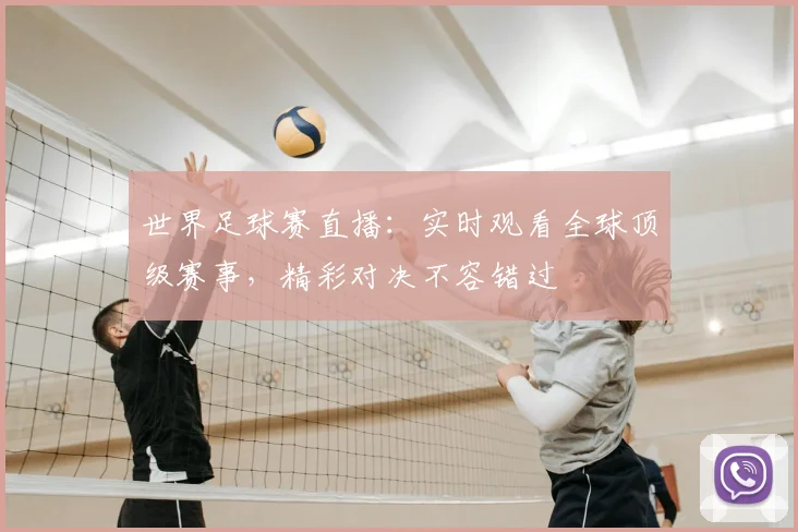 世界足球赛直播：实时观看全球顶级赛事，精彩对决不容错过