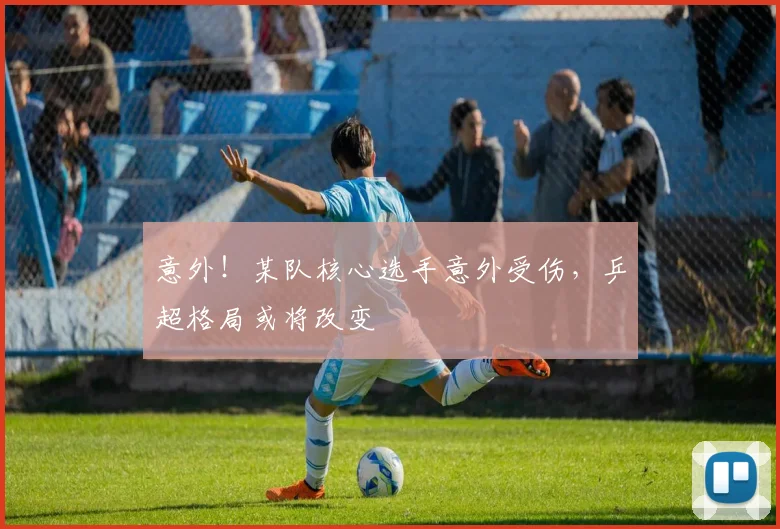 意外！某队核心选手意外受伤，乒超格局或将改变